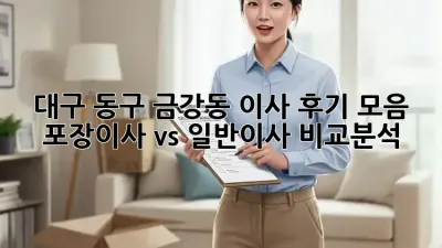 대구 동구 금강동 이사 후기 모음: 포장이사 vs 일반이사 비교분석