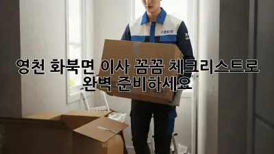 영천 화북면 이사, 꼼꼼 체크리스트로 완벽 준비하세요!