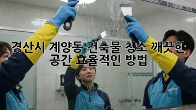 경산시 계양동 건축물 청소: 깨끗한 공간, 효율적인 방법